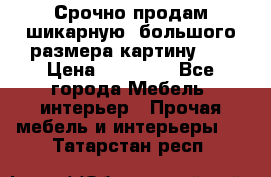 Срочно продам шикарную ,большого размера картину!!! › Цена ­ 20 000 - Все города Мебель, интерьер » Прочая мебель и интерьеры   . Татарстан респ.